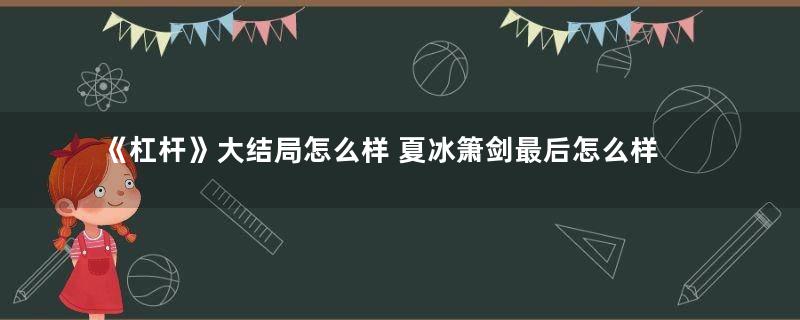 《杠杆》大结局怎么样 夏冰箫剑最后怎么样了